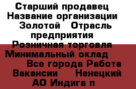 Старший продавец › Название организации ­ Золотой › Отрасль предприятия ­ Розничная торговля › Минимальный оклад ­ 35 000 - Все города Работа » Вакансии   . Ненецкий АО,Индига п.